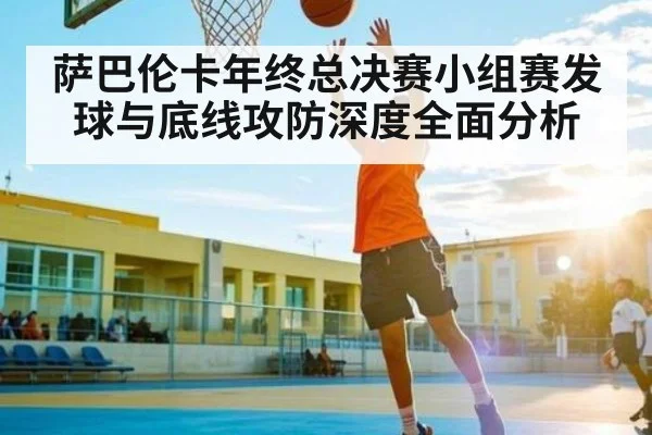 萨巴伦卡年终总决赛小组赛发球与底线攻防深度全面分析