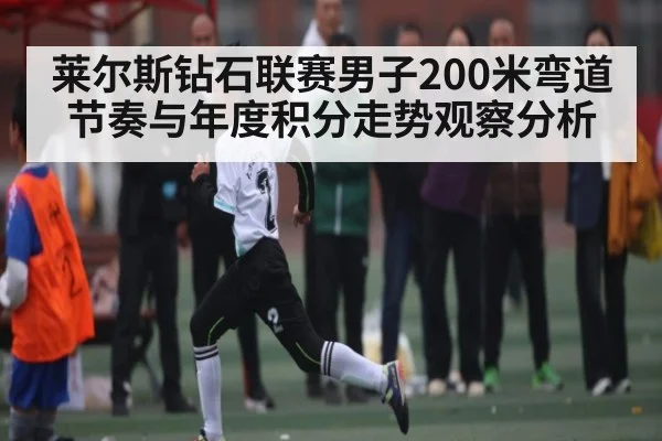 莱尔斯钻石联赛男子200米弯道节奏与年度积分走势观察分析